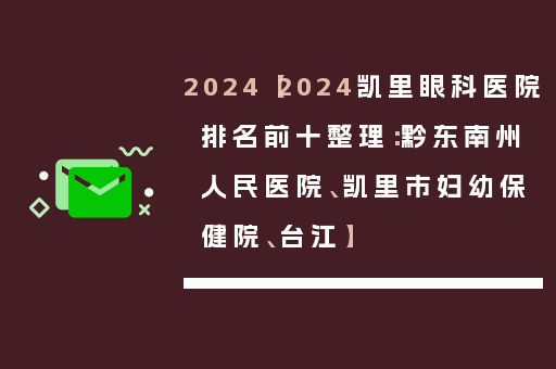 2024【2024凯里眼科医院排名前十整理：黔东南州人民医院、凯里市妇幼保健院、台江】