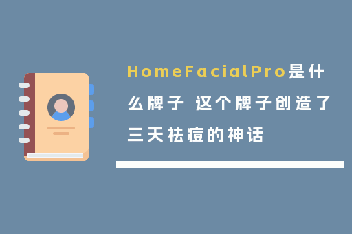 HomeFacialPro是什么牌子 这个牌子创造了三天祛痘的神话