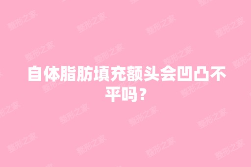 自体脂肪填充额头会凹凸不平吗？