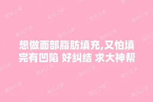 想做面部脂肪填充,又怕填完有凹陷 好纠结 求大神帮助？？