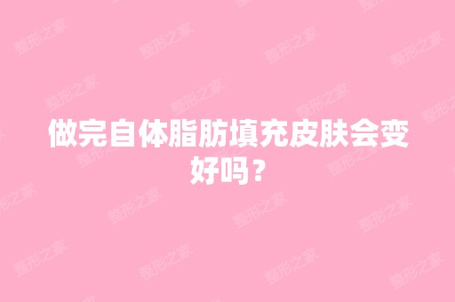 做完自体脂肪填充皮肤会变好吗？