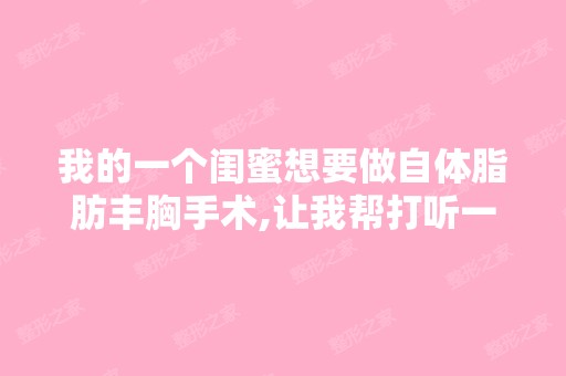 我的一个闺蜜想要做自体脂肪丰胸手术,让我帮打听一下北京知音做 ...