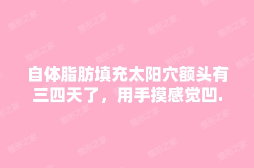 自体脂肪填充太阳穴额头有三四天了，用手摸感觉凹...