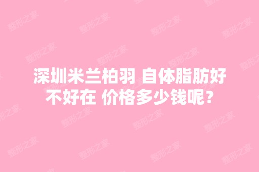 深圳米兰柏羽 自体脂肪好不好在 价格多少钱呢？