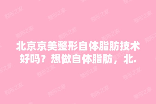 北京京美整形自体脂肪技术好吗？想做自体脂肪，北...