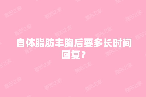 自体脂肪丰胸后要多长时间回复？