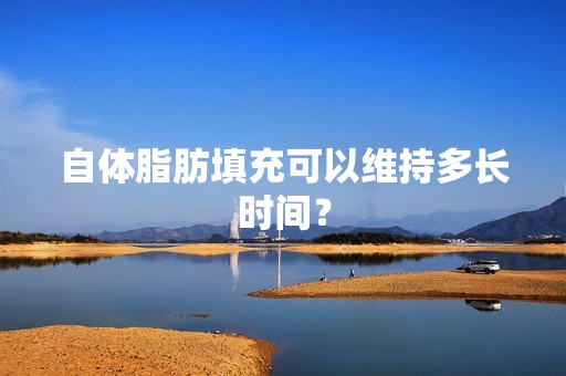 自体脂肪填充可以维持多长时间？