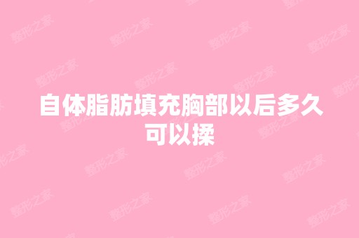 自体脂肪填充胸部以后多久可以揉