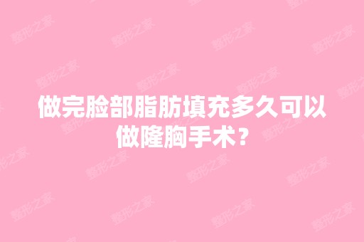 做完脸部脂肪填充多久可以做隆胸手术？