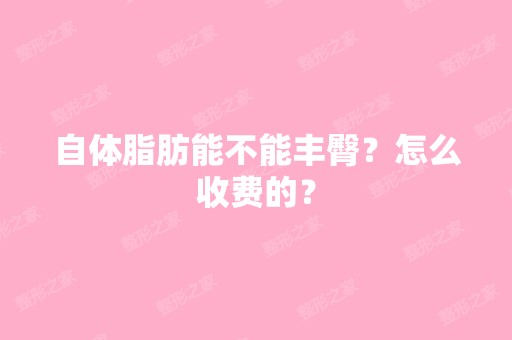 自体脂肪能不能丰臀？怎么收费的？