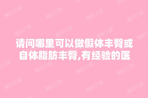 请问哪里可以做假体丰臀或自体脂肪丰臀,有经验的医生。