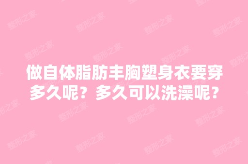 做自体脂肪丰胸塑身衣要穿多久呢？多久可以洗澡呢？多久能完全恢复...