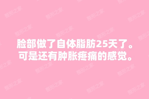 脸部做了自体脂肪25天了。可是还有肿胀疼痛的感觉。而且腮部比没填...