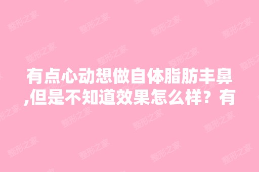 有点心动想做自体脂肪丰鼻,但是不知道效果怎么样？有没有风险。,？