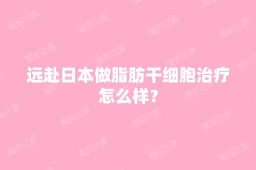 远赴日本做脂肪治疗怎么样？