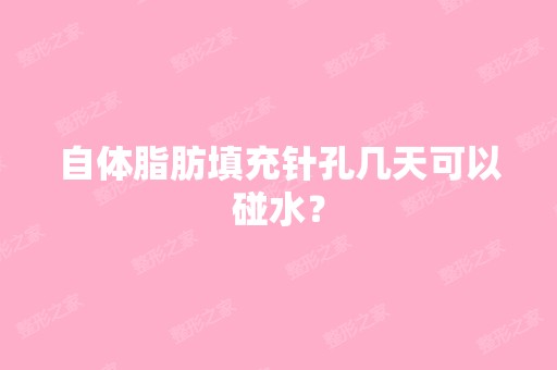 自体脂肪填充针孔几天可以碰水？