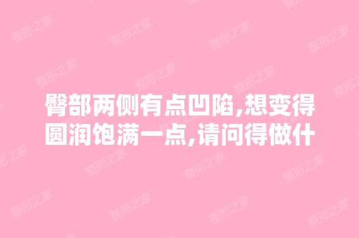 臀部两侧有点凹陷,想变得圆润饱满一点,请问得做什么手术？ - 搜狗...