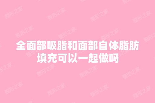 全面部吸脂和面部自体脂肪填充可以一起做吗