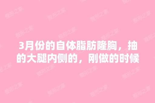 3月份的自体脂肪隆胸，抽的大腿内侧的，刚做的时候...