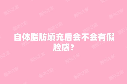 自体脂肪填充后会不会有假脸感？