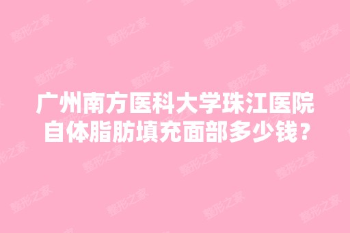 广州南方医科大学珠江医院自体脂肪填充面部多少钱？