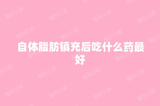 自体脂肪镇充后吃什么药比较好