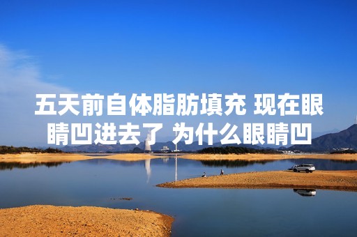 五天前自体脂肪填充 现在眼睛凹进去了 为什么眼睛凹