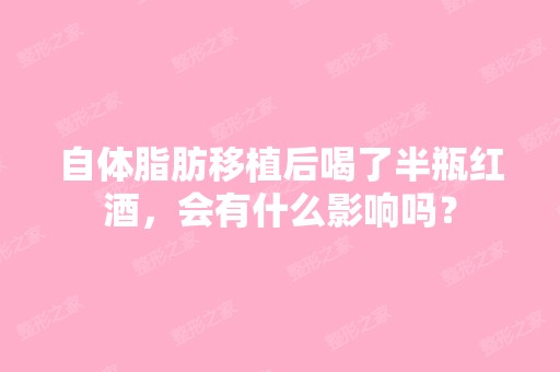 自体脂肪移植后喝了半瓶红酒，会有什么影响吗？