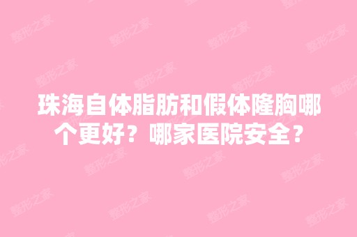 珠海自体脂肪和假体隆胸哪个更好？哪家医院安全？