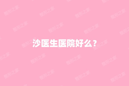 沙医生医院好么？