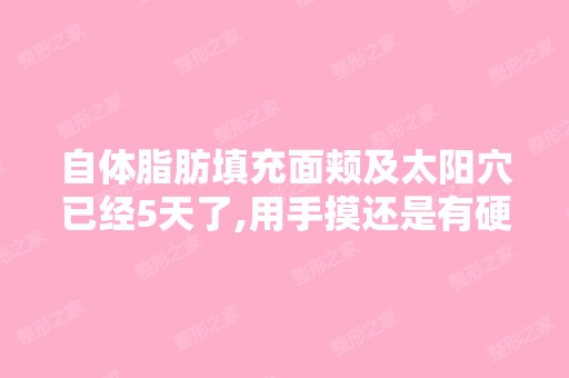 自体脂肪填充面颊及太阳穴已经5天了,用手摸还是有硬块,一按会很...