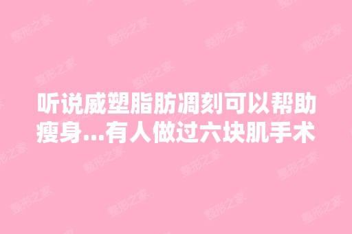 听说威塑脂肪凋刻可以帮助瘦身...有人做过六块肌手术嘛！？