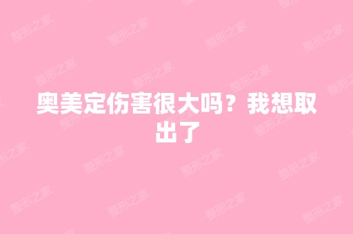 奥美定伤害很大吗？我想取出了