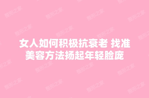 女人如何积极抗衰老 找准美容方法扬起年轻脸庞