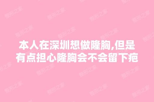 本人在深圳想做隆胸,但是有点担心隆胸会不会留下疤痕哦。纠结啊