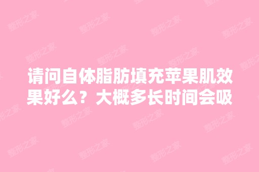 请问自体脂肪填充苹果肌效果好么？大概多长时间会吸收？