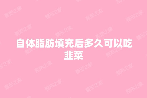 自体脂肪填充后多久可以吃韭菜