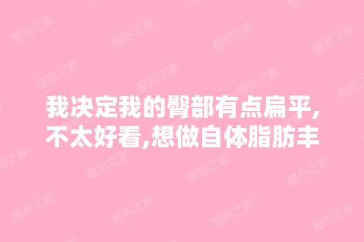 我决定我的臀部有点扁平,不太好看,想做自体脂肪丰臀,哪里做的好...