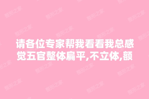 请各位专家帮我看看我总感觉五官整体扁平,不立体,额头窄脸颊肉很...