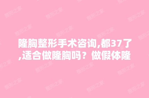 隆胸整形手术咨询,都37了,适合做隆胸吗？做假体隆胸还...