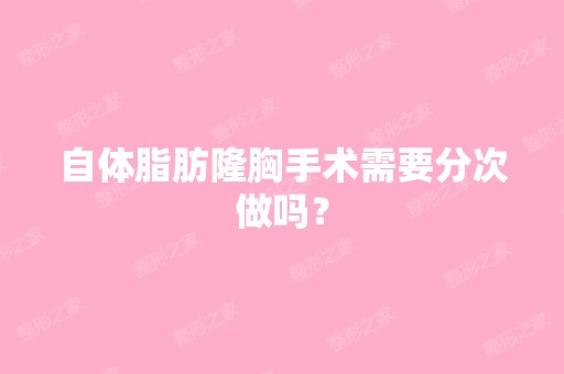 自体脂肪隆胸手术需要分次做吗？