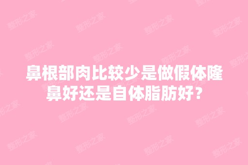 鼻根部肉比较少是做假体隆鼻好还是自体脂肪好？