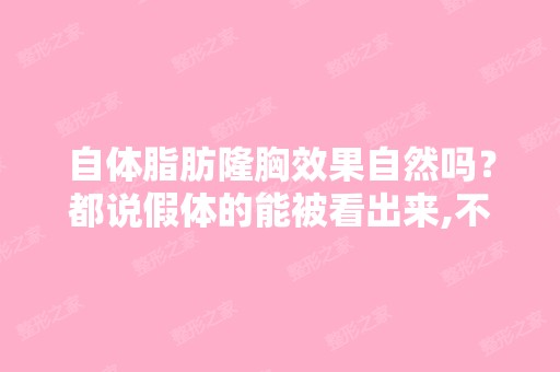 自体脂肪隆胸效果自然吗？都说假体的能被看出来,不自然,自体脂肪...