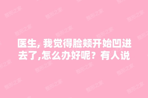 医生, 我觉得脸颊开始凹进去了,怎么办好呢？有人说我的颧骨高... ...