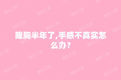 隆胸半年了,手感不真实怎么办？