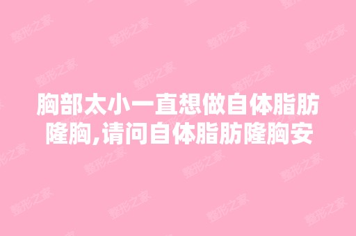 胸部太小一直想做自体脂肪隆胸,请问自体脂肪隆胸安全吗？