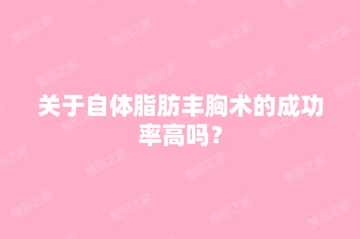 关于自体脂肪丰胸术的成功率高吗？