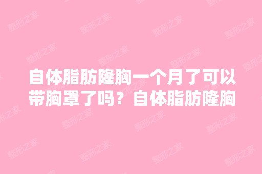 自体脂肪隆胸一个月了可以带胸罩了吗？自体脂肪隆胸后要注意什么？