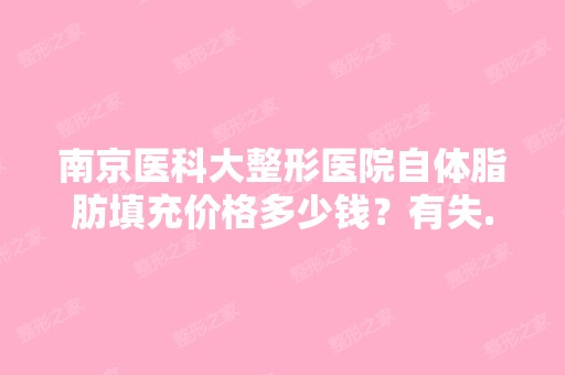 南京医科大整形医院自体脂肪填充价格多少钱？有失...