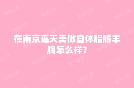 在南京连天美做自体脂肪丰胸怎么样？